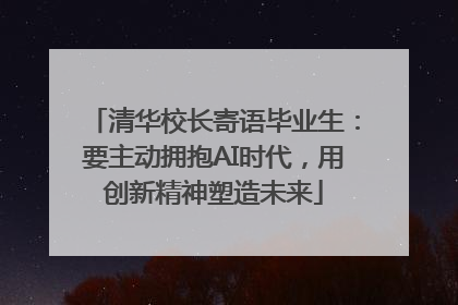 清华校长寄语毕业生：要主动拥抱AI时代，用创新精神塑造未来