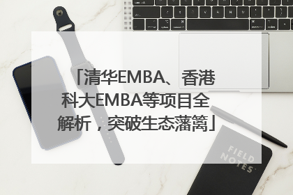 清华EMBA、香港科大EMBA等项目全解析，突破生态藩篱