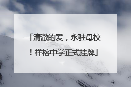 清澈的爱，永驻母校！祥榕中学正式挂牌