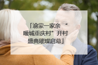 渝蒙一家亲 “暖城重庆村”开村盛典璀璨启幕