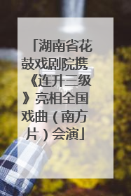 湖南省花鼓戏剧院携《连升三级》亮相全国戏曲（南方片）会演