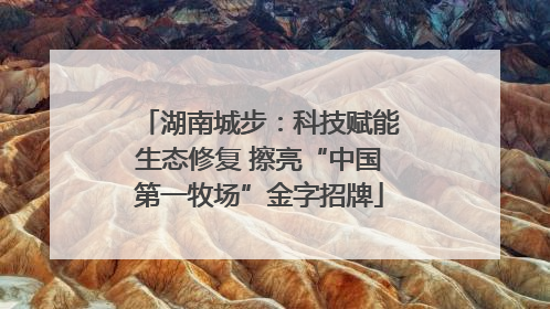 湖南城步：科技赋能生态修复 擦亮“中国第一牧场”金字招牌