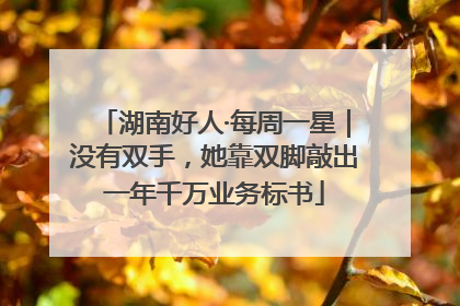 湖南好人·每周一星｜没有双手，她靠双脚敲出一年千万业务标书