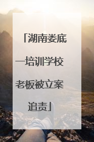 湖南娄底一培训学校老板被立案追责