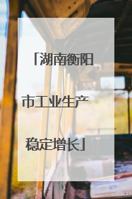 湖南衡阳市工业生产稳定增长