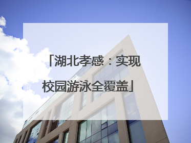湖北孝感：实现校园游泳全覆盖
