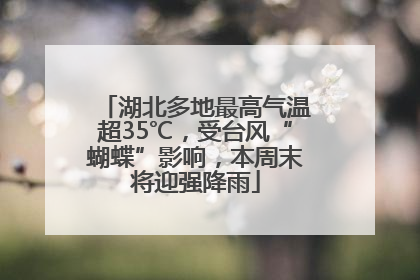 湖北多地最高气温超35℃，受台风“蝴蝶”影响，本周末将迎强降雨