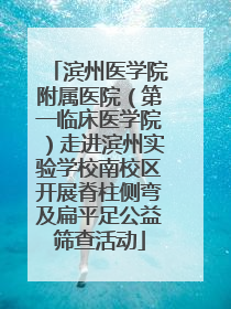 滨州医学院附属医院（第一临床医学院）走进滨州实验学校南校区开展脊柱侧弯及扁平足公益筛查活动