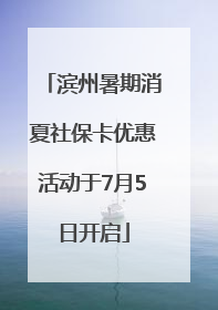 滨州暑期消夏社保卡优惠活动于7月5日开启