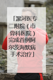 漯河医专二附院（市骨科医院）完成首例阿尔茨海默病手术治疗