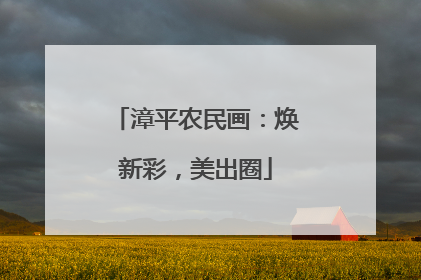 漳平农民画：焕新彩，美出圈