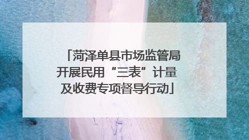 菏泽单县市场监管局开展民用“三表”计量及收费专项督导行动