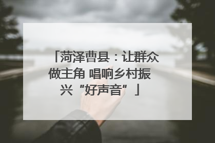 菏泽曹县：让群众做主角 唱响乡村振兴“好声音”