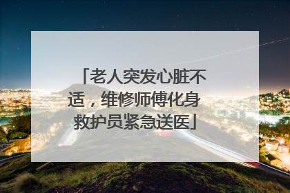 老人突发心脏不适，维修师傅化身救护员紧急送医