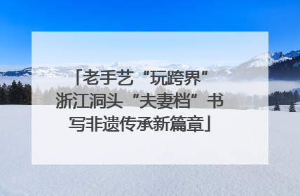 老手艺“玩跨界” 浙江洞头“夫妻档”书写非遗传承新篇章