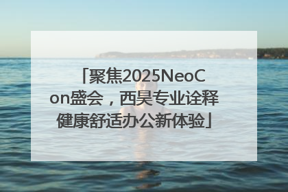 聚焦2025NeoCon盛会，西昊专业诠释健康舒适办公新体验