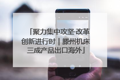 聚力集中攻坚·改革创新进行时｜滕州机床三成产品出口海外