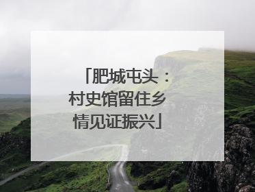肥城屯头：村史馆留住乡情见证振兴