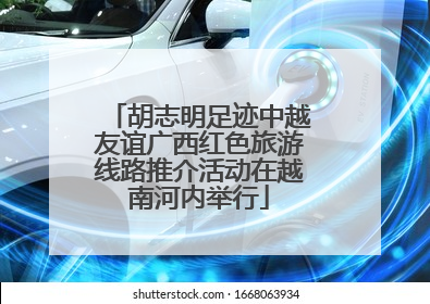 胡志明足迹中越友谊广西红色旅游线路推介活动在越南河内举行