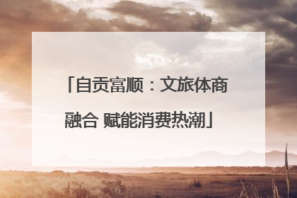 自贡富顺：文旅体商融合 赋能消费热潮