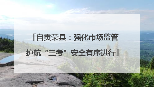 自贡荣县：强化市场监管 护航“三考”安全有序进行