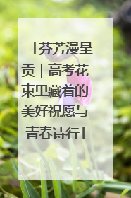 芬芳漫呈贡｜高考花束里藏着的美好祝愿与青春诗行
