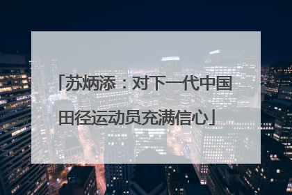 苏炳添：对下一代中国田径运动员充满信心