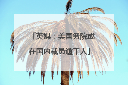英媒：美国务院或在国内裁员逾千人
