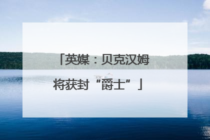 英媒：贝克汉姆将获封“爵士”