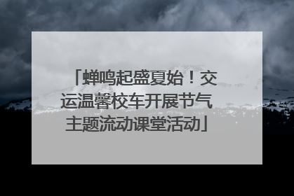 蝉鸣起盛夏始！交运温馨校车开展节气主题流动课堂活动