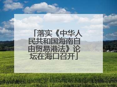 落实《中华人民共和国海南自由贸易港法》论坛在海口召开