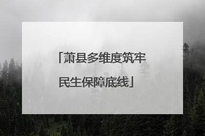 萧县多维度筑牢民生保障底线