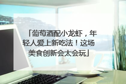 葡萄酒配小龙虾，年轻人爱上新吃法！这场美食创新会太会玩