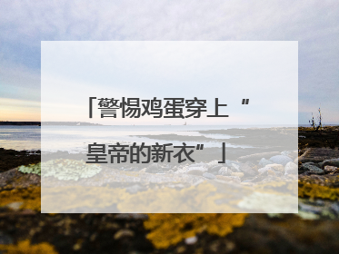 警惕鸡蛋穿上“皇帝的新衣”