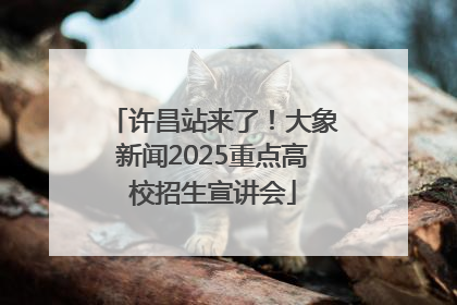 许昌站来了！大象新闻2025重点高校招生宣讲会