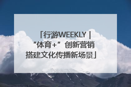 行游WEEKLY｜“体育+”创新营销 搭建文化传播新场景