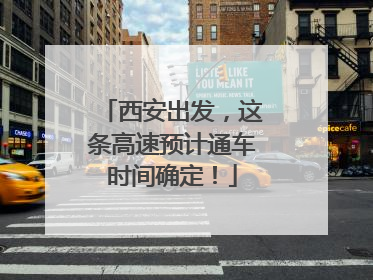 西安出发，这条高速预计通车时间确定！