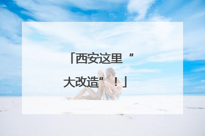 西安这里“大改造”！