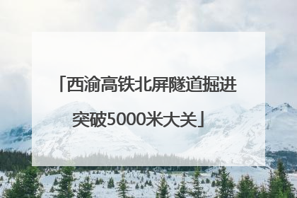 西渝高铁北屏隧道掘进突破5000米大关