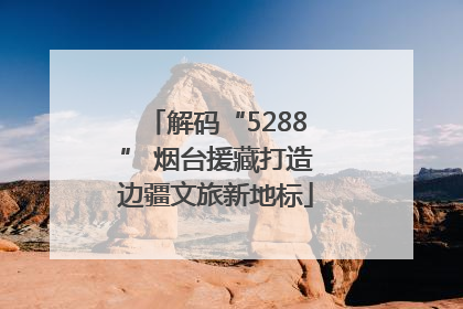 解码“5288” 烟台援藏打造边疆文旅新地标