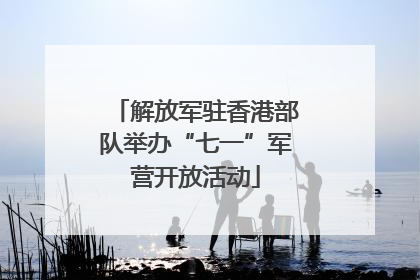 解放军驻香港部队举办“七一”军营开放活动