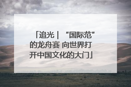 追光｜“国际范”的龙舟赛 向世界打开中国文化的大门