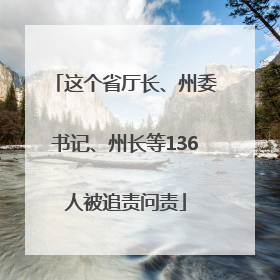 这个省厅长、州委书记、州长等136人被追责问责