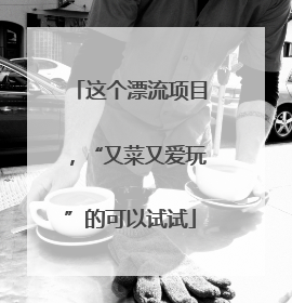 这个漂流项目，“又菜又爱玩”的可以试试