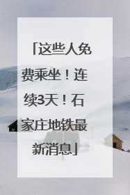 这些人免费乘坐！连续3天！石家庄地铁最新消息