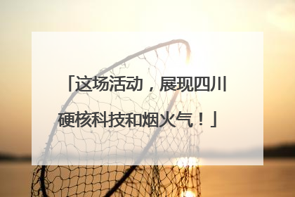 这场活动，展现四川硬核科技和烟火气！
