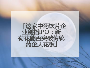 这家中药饮片企业剑指IPO：新荷花能否突破传统药企天花板