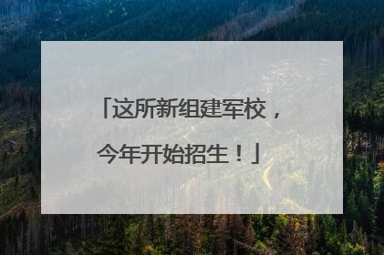 这所新组建军校，今年开始招生！