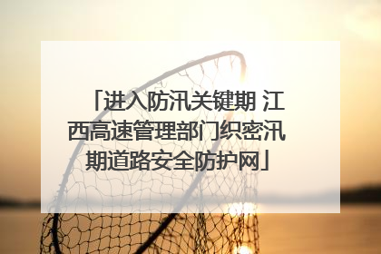 进入防汛关键期 江西高速管理部门织密汛期道路安全防护网