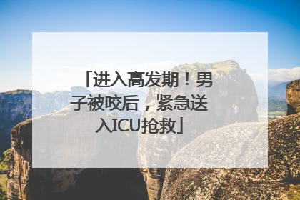 进入高发期！男子被咬后，紧急送入ICU抢救